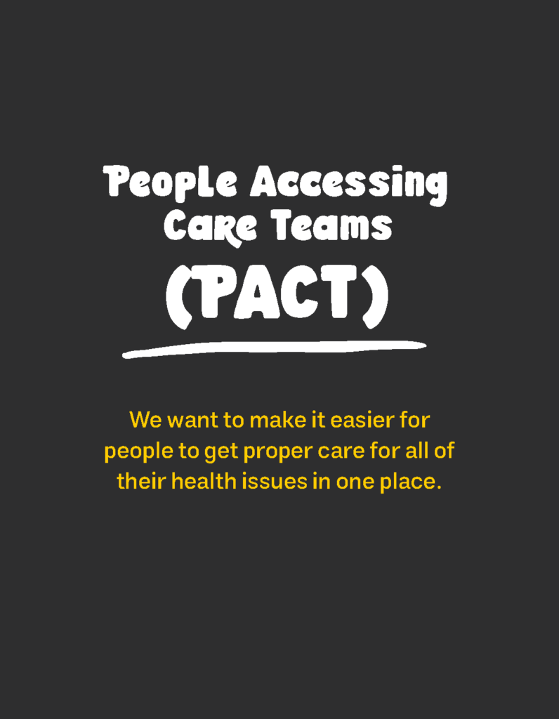 People Accessing Care Teams (PACT) We want to make it easier for people to get proper care for all of their health issues in one place.